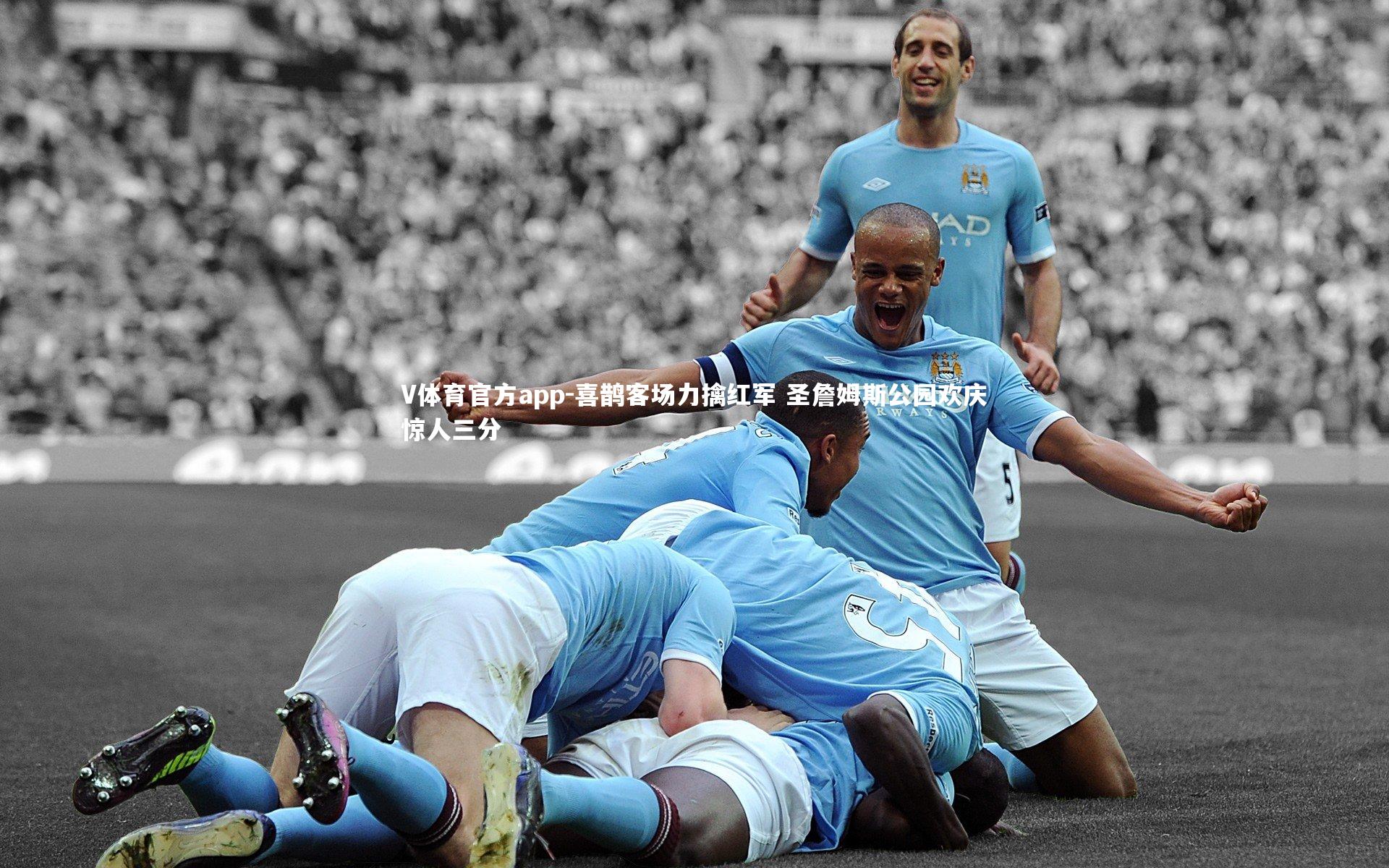 V体育官方app-喜鹊客场力擒红军 圣詹姆斯公园欢庆惊人三分