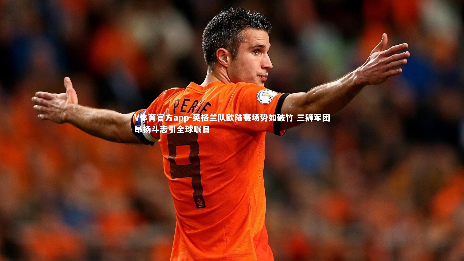 V体育官方app-英格兰队欧陆赛场势如破竹 三狮军团昂扬斗志引全球瞩目
