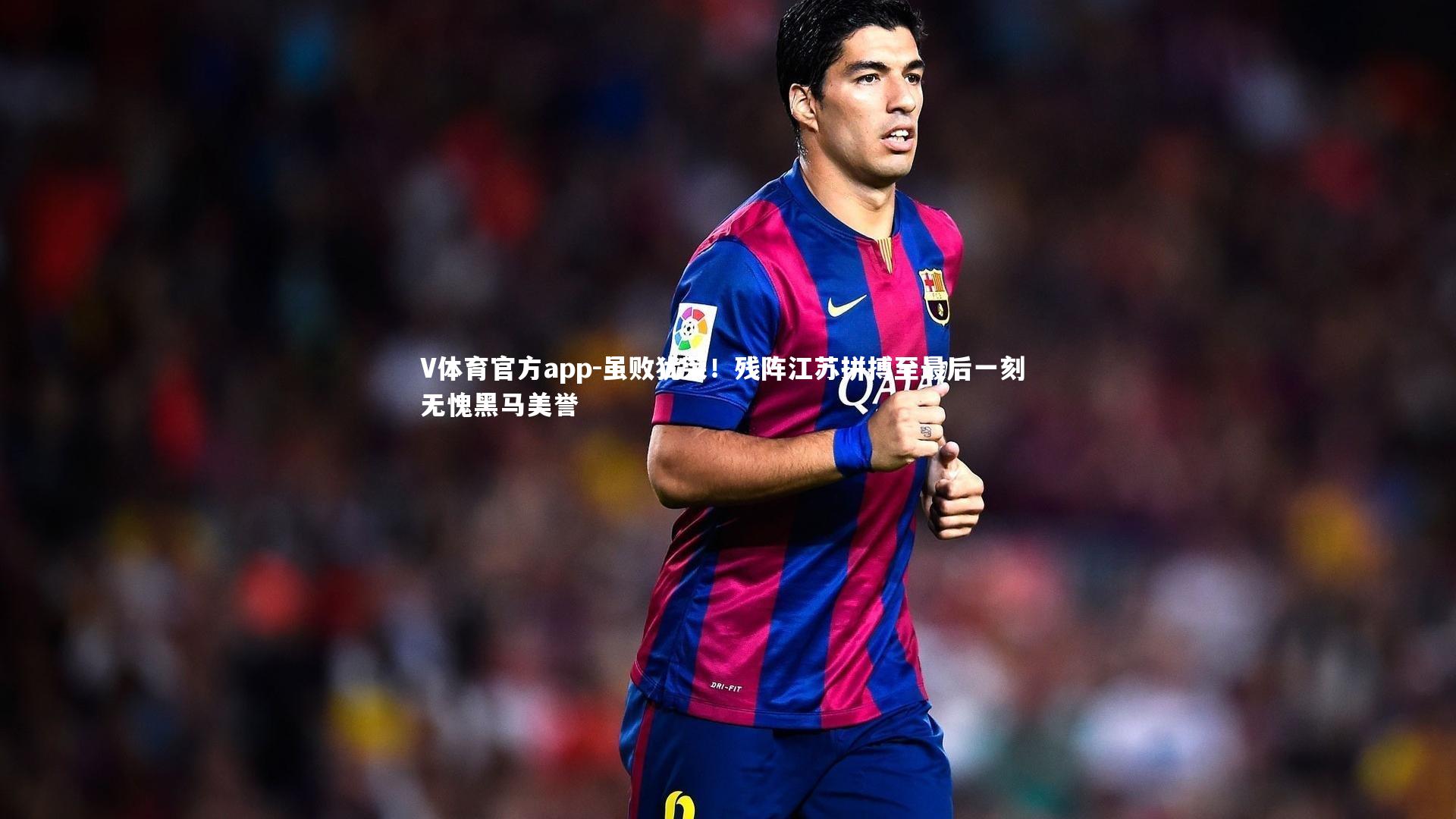 V体育官方app-虽败犹荣！残阵江苏拼搏至最后一刻 无愧黑马美誉