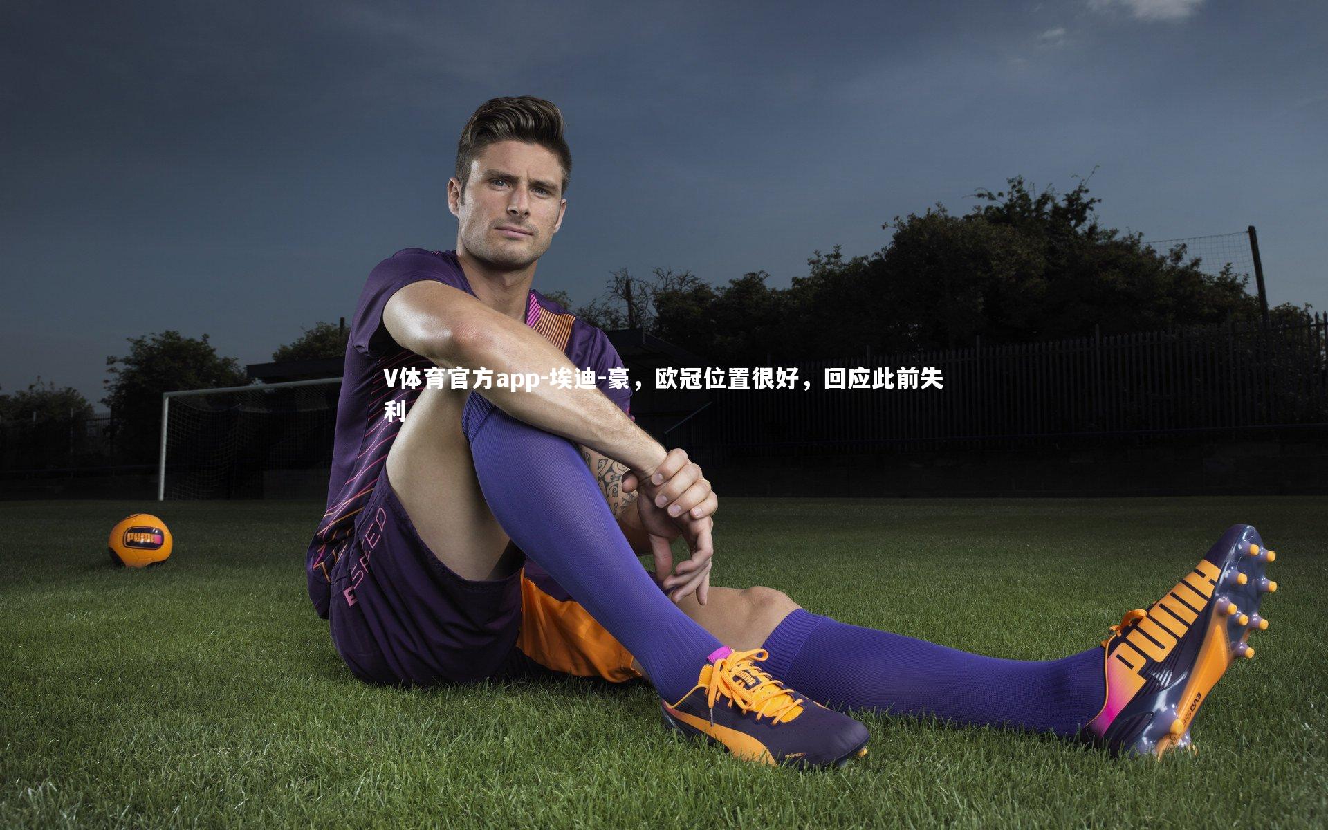 V体育官方app-埃迪-豪，欧冠位置很好，回应此前失利
