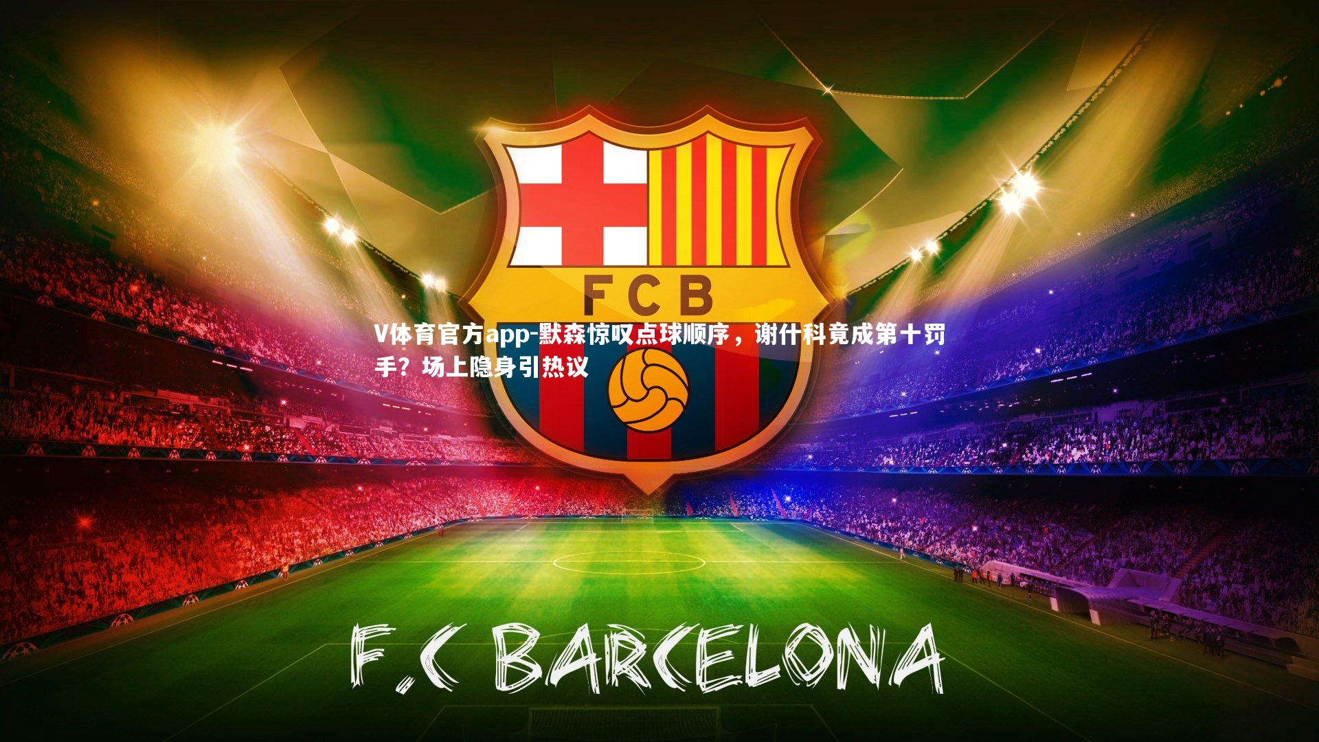 默森惊叹点球顺序，谢什科竟成第十罚手？场上隐身引热议