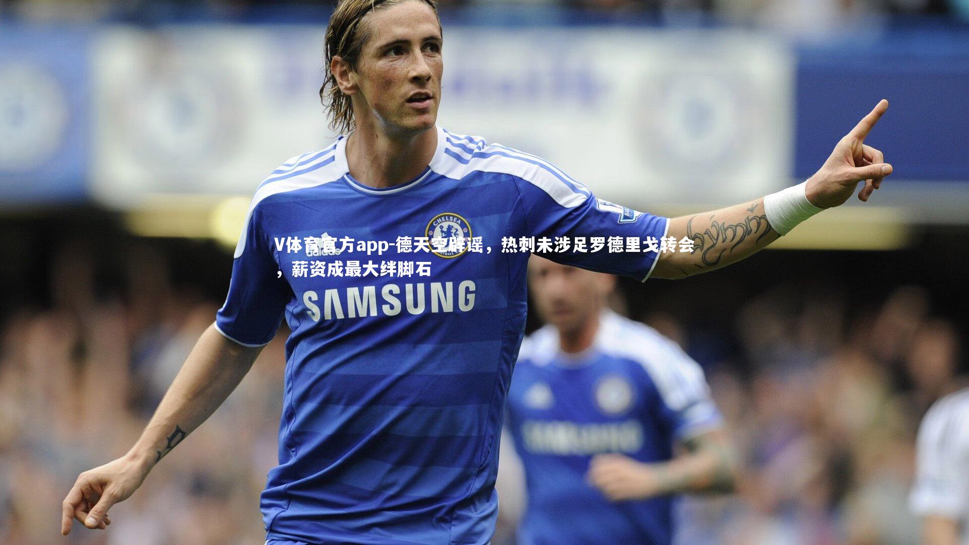 德天空辟谣，热刺未涉足罗德里戈转会，薪资成最大绊脚石