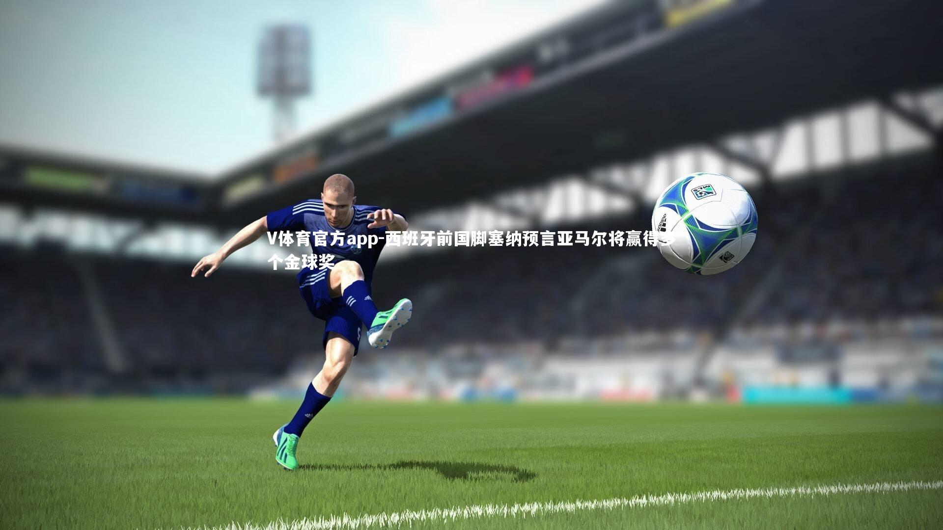 西班牙前国脚塞纳预言亚马尔将赢得多个金球奖
